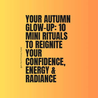 The Autumn Glow-Up: 10 Mini Rituals to Reignite Your Confidence, Energy & Radiance